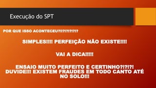 Execução do SPT
POR QUE ISSO ACONTECEU?!!?!?!?!?!?
SIMPLES!!!! PERFEIÇÃO NÃO EXISTE!!!!
VAI A DICA!!!!!
ENSAIO MUITO PERFEITO E CERTINHO?!?!?!
DUVIDE!!! EXISTEM FRAUDES EM TODO CANTO ATÉ
NO SOLO!!!
 