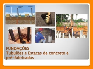 FUNDAÇÕES 
Tubulões e Estacas de concreto e 
pré-fabricadas 
 