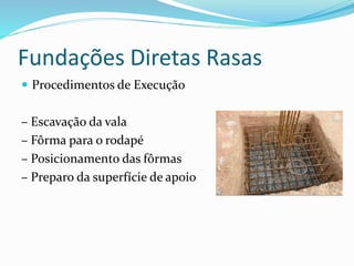 Fundações Diretas Rasas
 Procedimentos de Execução
– Escavação da vala
– Fôrma para o rodapé
– Posicionamento das fôrmas
– Preparo da superfície de apoio
 