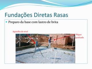Fundações Diretas Rasas
 Preparo da base com lastro de brita
Aparelho de nível
Régua
graduada
 