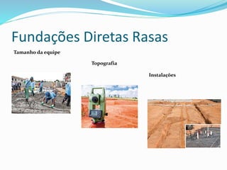 Fundações Diretas Rasas
Tamanho da equipe
Topografia
Instalações
 