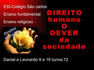ESI-Colégio São carlos Ensino fundamental Ensino religioso Daniel e Leonardo 9 e 19 turma:72 DIREITO humano O DEVER da sociedade 