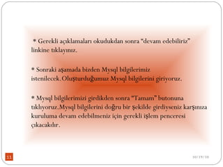   * Gerekli açıklamaları okudukdan sonra “devam edebiliriz” linkine tıklayınız. * Sonraki aşamada bizden Mysql bilgilerimiz istenilecek.Oluşturduğumuz Mysql bilgilerini giriyoruz. * Mysql bilgilerimizi girdikden sonra “Tamam” butonuna tıklıyoruz.Mysql bilgilerini doğru bir şekilde girdiyseniz karşınıza kuruluma devam edebilmeniz için gerekli işlem penceresi çıkacakdır. 