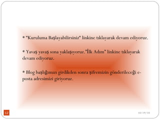 * “Kuruluma Başlayabilirsiniz“ linkine tıklayarak devam ediyoruz. * Yavaş yavaş sona yaklaşıyoruz.”İlk Adım” linkine tıklayarak devam ediyoruz. * Blog başlığımızı girdikden sonra şifremizin gönderileceği e-posta adresimizi giriyoruz. 