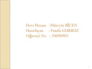     Ders Hocası  :Hüseyin BİCEN  Hazırlayan  : Funda GURBUZ    Oğrenci No  : 20090902 