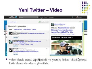 Yeni Twitter – Video
 Video olarak arama yaptı ımızda ve youtube linkini tıkladı ımızdağ ğ
linkin altında da videoyu görebiliriz.
 