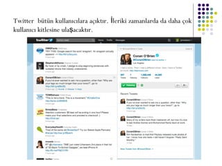 Twitter bütün kullanıcılara açıktır. leriki zamanlarda da daha çokİ
kullanıcı kitlesine ula acaktır.ş
 