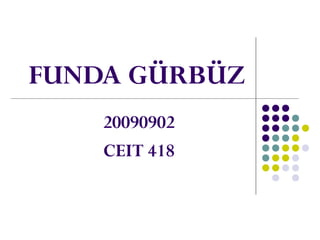 FUNDA GÜRBÜZ
20090902
CEIT 418
 