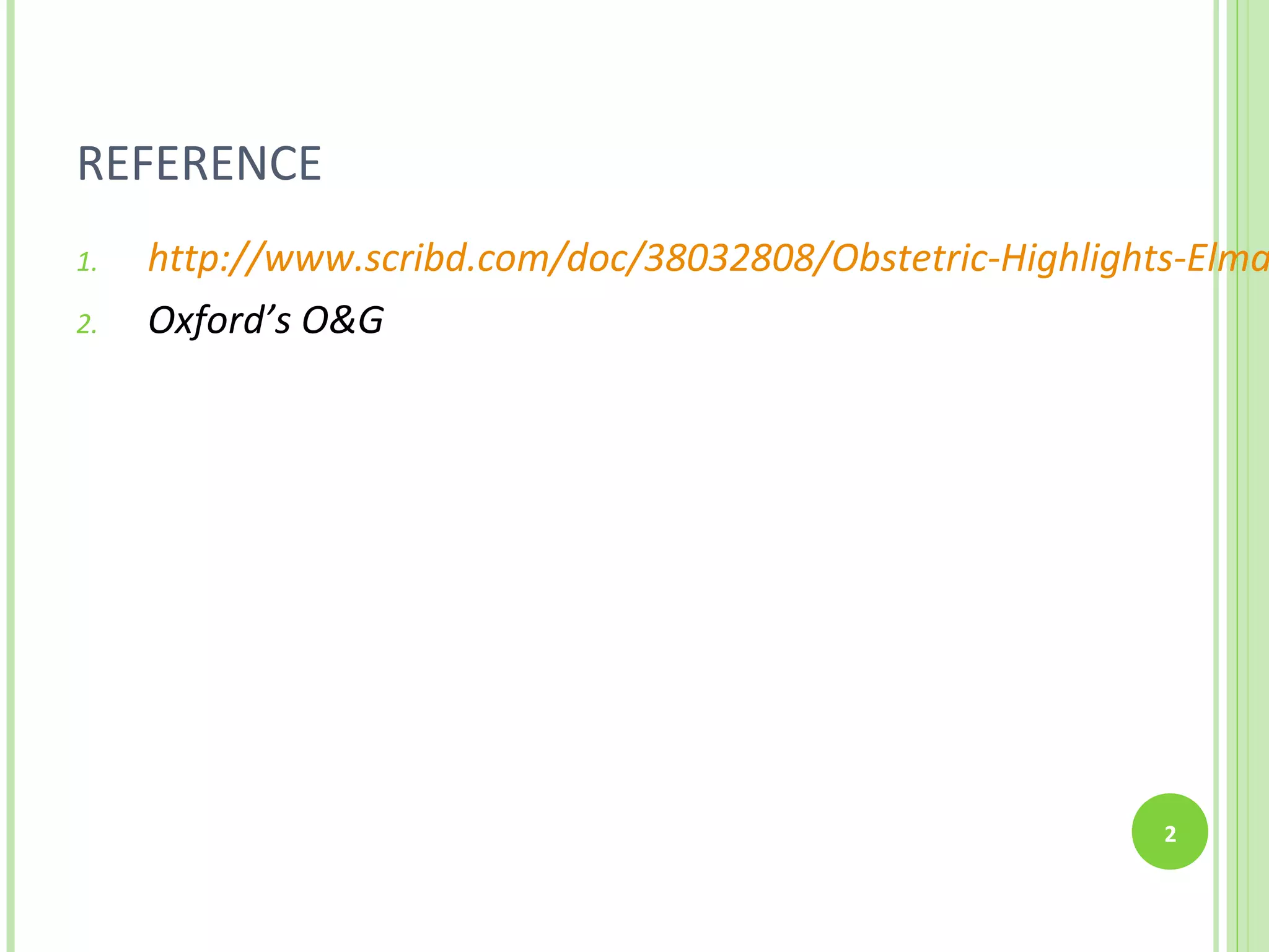 REFERENCE
1.   http://www.scribd.com/doc/38032808/Obstetric-Highlights-Elma
2.   Oxford’s O&G




                                                           2
 