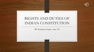 RIGHTS AND DUTIES OF
INDIAN CONSTITUTION
BY: Kartikeya Gupta , class-7H
 
