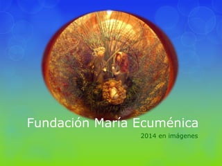 Fundación María Ecuménica
2014 en imágenes
 