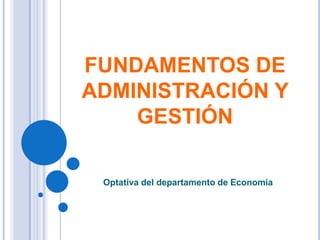 Optativa del departamento de Economía
FUNDAMENTOS DE
ADMINISTRACIÓN Y
GESTIÓN
 