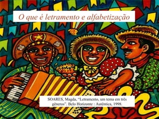 O que é letramento e alfabetização SOARES, Magda, “Letramento, um tema em três gêneros”. Belo Horizonte : Autêntica, 1998. 