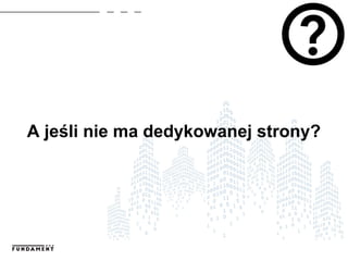 A jeśli nie ma dedykowanej strony?
 