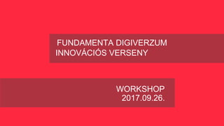 FUNDAMENTA DIGIVERZUM
INNOVÁCIÓS VERSENY
WORKSHOP
2017.09.26.
 