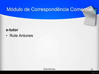 Módulo de Correspondência Comercial
e-tutor
• Rute Antunes
17Rute Antunes
 