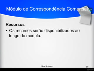 Módulo de Correspondência Comercial
Recursos
• Os recursos serão disponibilizados ao
longo do módulo.
19Rute Antunes
 