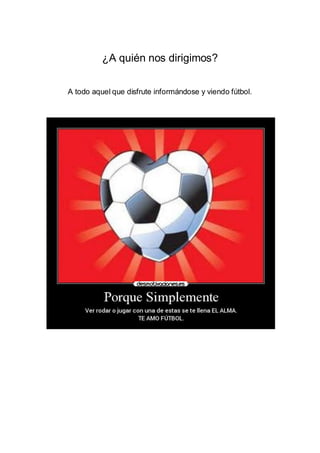 ¿A quién nos dirigimos?
A todo aquel que disfrute informándose y viendo fútbol.