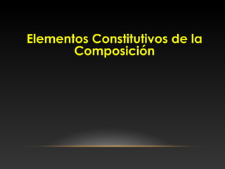 Elementos Constitutivos de la
Composición
 