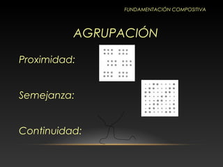 Proximidad:
Semejanza:
Continuidad:
FUNDAMENTACIÓN COMPOSITIVA
AGRUPACIÓN
 