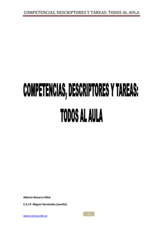 COMPETENCIAS, DESCRIPTORES Y TAREAS: TODOS AL AULA




Alberto Navarro Elbal.

C.E.I.P. Miguel Hernández (Jumilla)


                                      1
www.tareasccbb.es
 