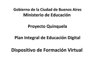 Gobierno de la Ciudad de Buenos Aires
Ministerio de Educación
Proyecto Quinquela
Plan Integral de Educación Digital
Dispositivo de Formación Virtual
 