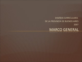 DISEÑOS CURRICULARES
DE LA PROVINCIA DE BUENOS AIRES
                          2007
 