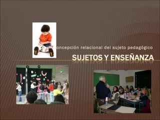 concepción relacional del sujeto pedagógico
 