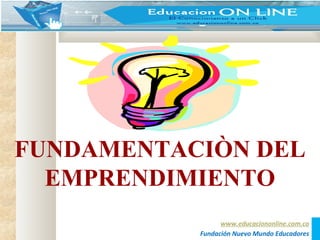 FUNDAMENTACIÒN DEL
EMPRENDIMIENTO
www.educaciononline.com.co
Fundación Nuevo Mundo Educadores
 
