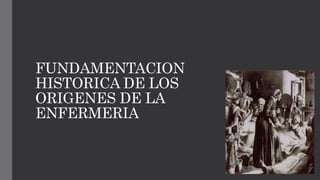 FUNDAMENTACION
HISTORICA DE LOS
ORIGENES DE LA
ENFERMERIA
 