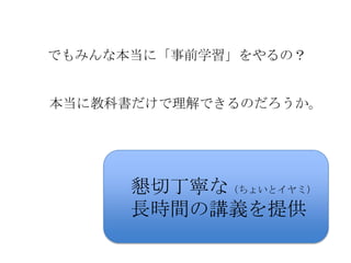 でもみんな本当に「事前学習」をやるの？


本当に教科書だけで理解できるのだろうか。




      懇切丁寧な（ちょいとイヤミ）
      長時間の講義を提供
 