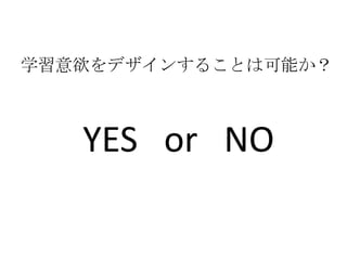 学習意欲をデザインすることは可能か？



   YES or NO
 