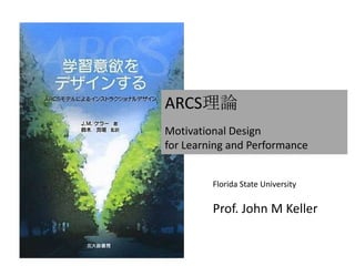 ARCS理論
Motivational Design
for Learning and Performance


         Florida State University

         Prof. John M Keller
 
