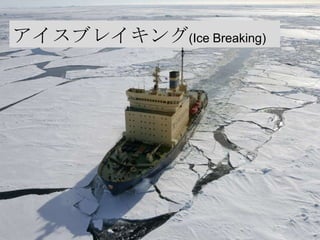 アイスブレイキング(Ice Breaking)
 