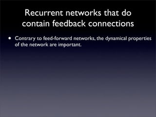 Recurrent networks that do
       contain feedback connections
•   Contrary to feed-forward networks, the dynamical proper...