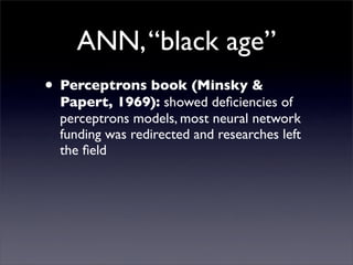 ANN, “black age”
• Perceptrons book (Minsky &
 Papert, 1969): showed deﬁciencies of
 perceptrons models, most neural netwo...