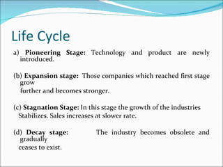 Life Cycle <ul><li>a)  Pioneering Stage:  Technology and product are newly introduced. </li></ul><ul><li>(b)  Expansion st...