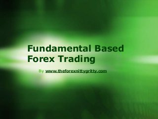 Fundamental Based
Forex Trading
  By www.theforexnittygritty.com
 