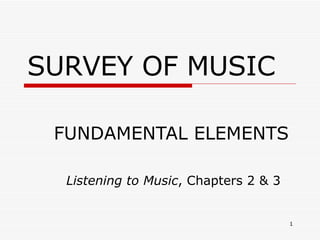 SURVEY OF MUSIC FUNDAMENTAL ELEMENTS Listening to Music , Chapters 2 & 3 