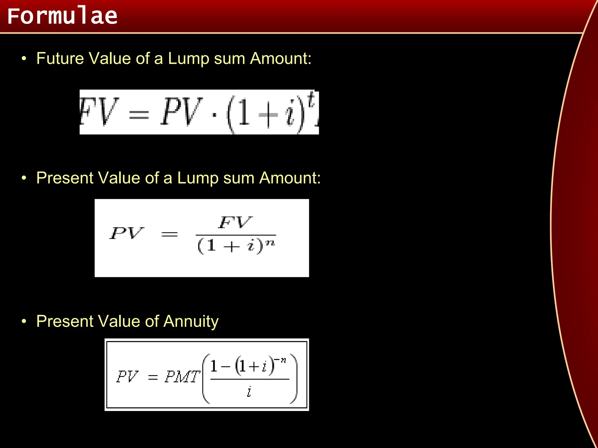 Formulae
• Future Value of a Lump sum Amount:
• Present Value of a Lump sum Amount:
• Present Value of Annuity
 
