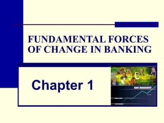 FUNDAMENTAL FORCES OF CHANGE IN BANKING Chapter 1 