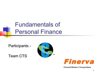 1
Fundamentals of
Personal Finance
Participants -
Team CTS
Finerva
Financial Wisdom 4 Young Indians
 