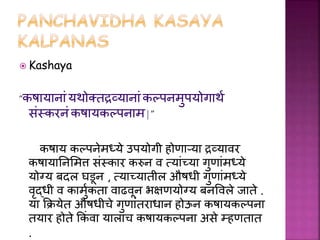  Kashaya
“कषायानां यर्ोक्तद्रव्यानां कल्पनमुपयोगार्थ
संस्करनं कषायकल्पनाम | ”
कषाय कल्पनेमध्ये उपयोगी होणाऱ्या द्रव्यािर
...
