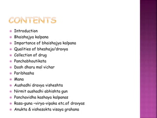  Introduction
 Bhaishajya kalpana
 Importance of bhaishajya kalpana
 Qualities of bheshaja/dravya
 Collection of drug...