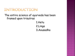 The entire science of ayurveda has been
framed upon trisutras
1.Hetu
2.Linga
3.Aousadha
 