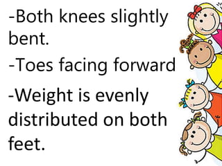 -Both knees slightly
bent.
-Toes facing forward
-Weight is evenly
distributed on both
feet.
 