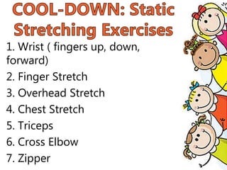 1. Wrist ( fingers up, down,
forward)
2. Finger Stretch
3. Overhead Stretch
4. Chest Stretch
5. Triceps
6. Cross Elbow
7. Zipper
 