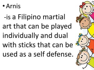•Arnis
-is a Filipino martial
art that can be played
individually and dual
with sticks that can be
used as a self defense.
 