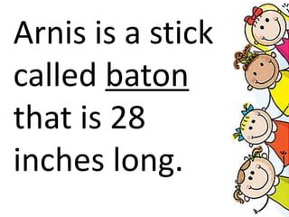 Arnis is a stick
called baton
that is 28
inches long.
 