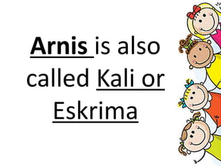 Arnis is also
called Kali or
Eskrima
 
